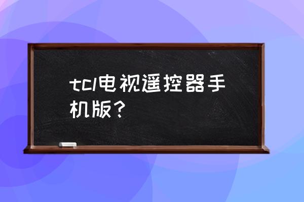 手机电视遥控器好用吗 tcl电视遥控器手机版？