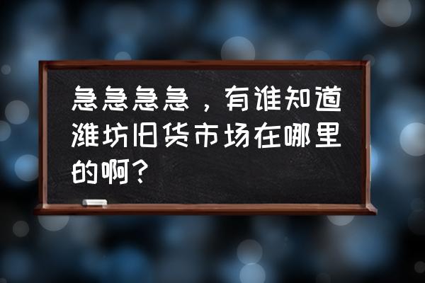 潍坊二手床市场在哪里 急急急急，有谁知道潍坊旧货市场在哪里的啊？