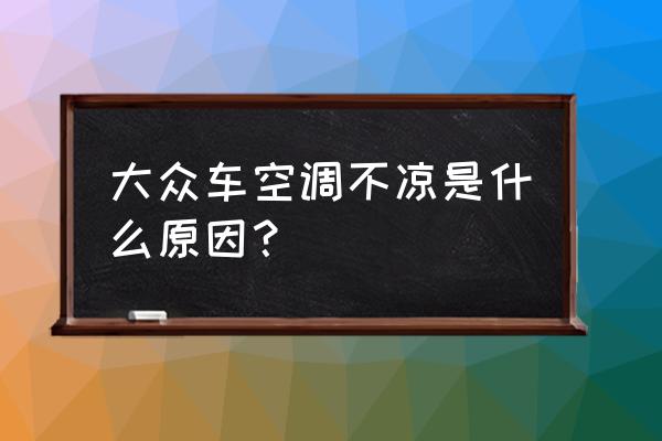 大众空调不制冷怎么办 大众车空调不凉是什么原因？