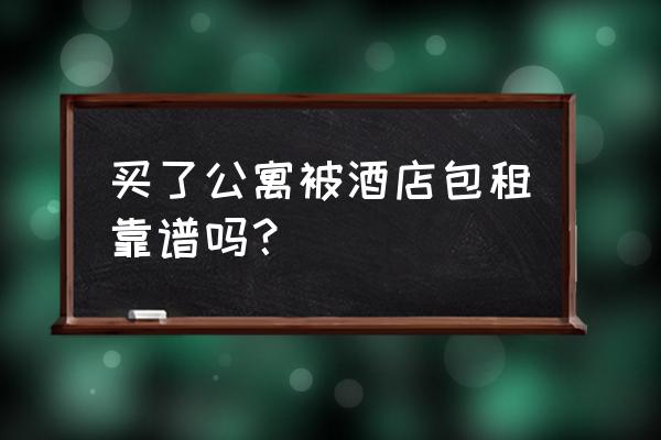 句容大摩公寓包租吗 买了公寓被酒店包租靠谱吗？