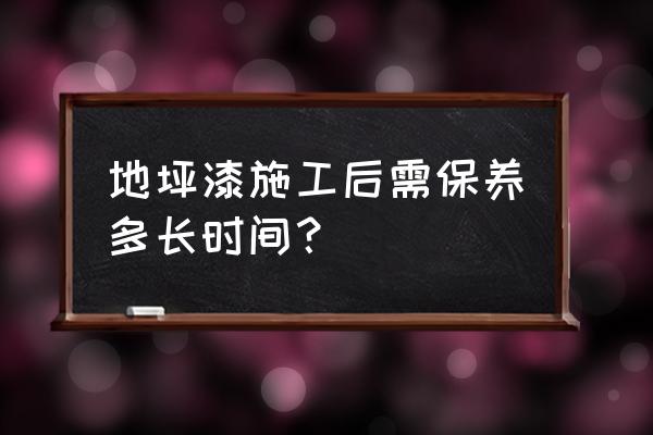 环氧地坪漆要保养吗 地坪漆施工后需保养多长时间？