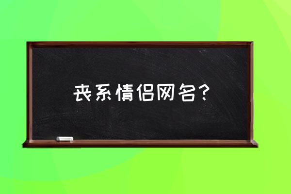 满身丧气的情侣网名叫什么 丧系情侣网名？