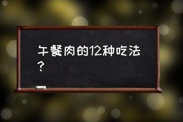 午餐肉能和洋葱炒吗 午餐肉的12种吃法？