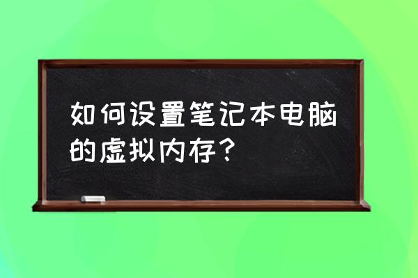 怎么调节笔记本电脑虚拟内存 如何设置笔记本电脑的虚拟内存？