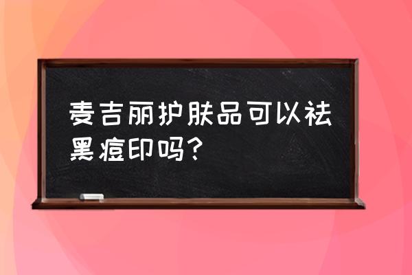 麦吉丽的祛痘膏有效吗 麦吉丽护肤品可以祛黑痘印吗？