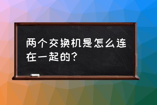 华为两台交换机直连怎么设置 两个交换机是怎么连在一起的？