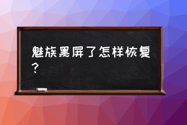 魅族手机黑屏怎么修复 魅族黑屏了怎样恢复？