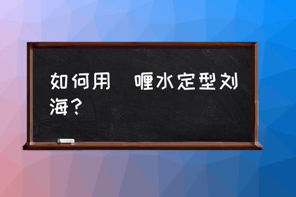 固定刘海用什么好啫喱 如何用啫喱水定型刘海？