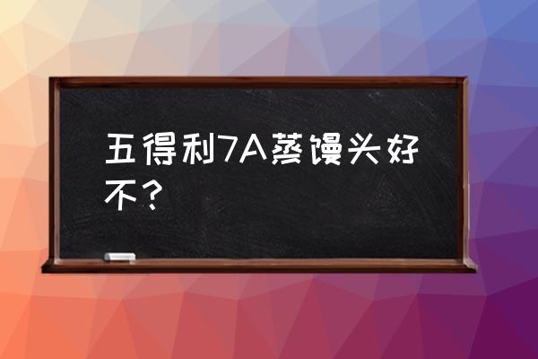 五得利面粉蒸馍馍行吗 五得利7A蒸馒头好不？