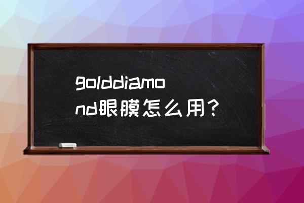 贴眼膜贴前要擦护肤品吗 golddiamond眼膜怎么用？