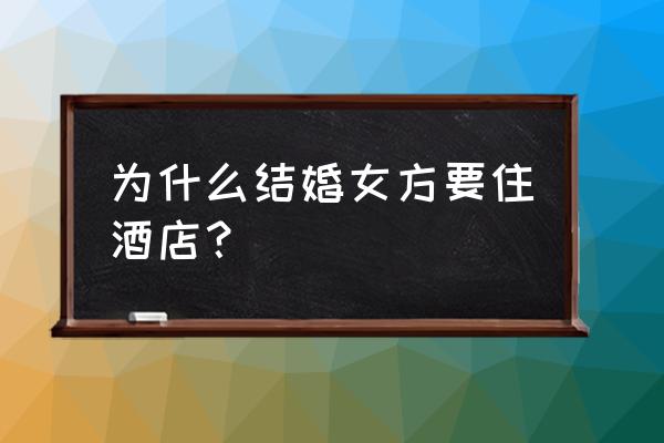 结婚女方有权选择酒店吗 为什么结婚女方要住酒店？