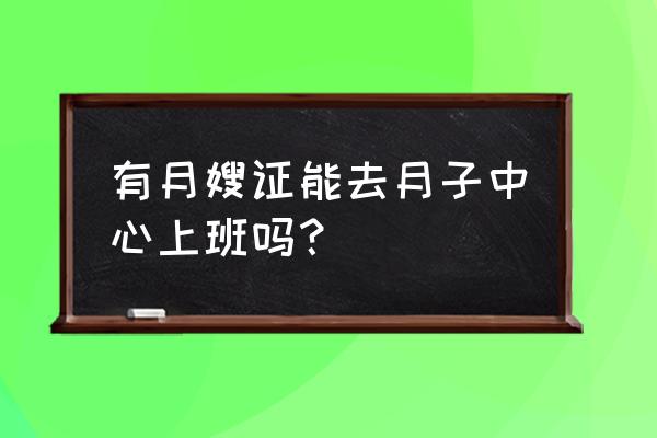 有月嫂证到哪里找工作 有月嫂证能去月子中心上班吗？