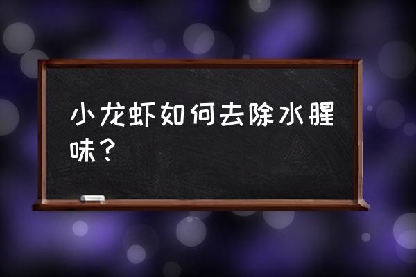 如何去掉小龙虾腥味 小龙虾如何去除水腥味？