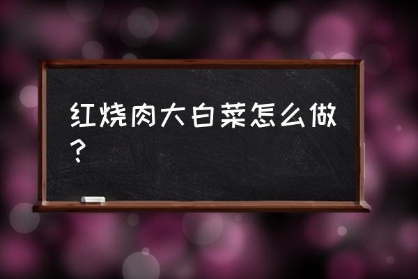 红烧肉屯大白菜屯粉条怎么做的 红烧肉大白菜怎么做？