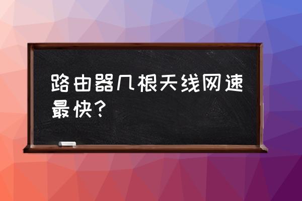 路由器穿墙能力与天线数量有关吗 路由器几根天线网速最快？