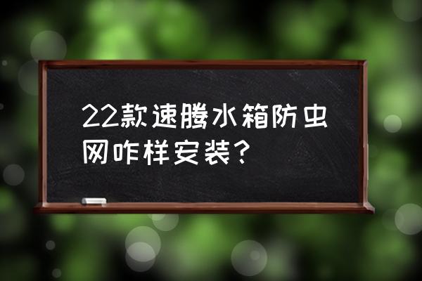 汽车水箱防护网怎样安装 22款速腾水箱防虫网咋样安装？