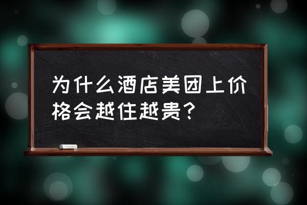 美团定酒店价钱为什么不一样 为什么酒店美团上价格会越住越贵？