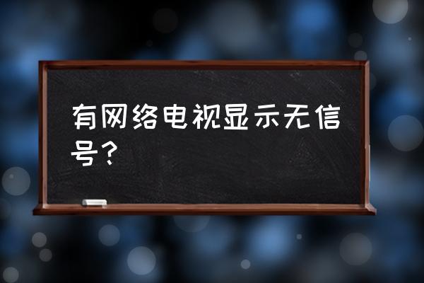 电视有网络却没信号怎么回事啊 有网络电视显示无信号？