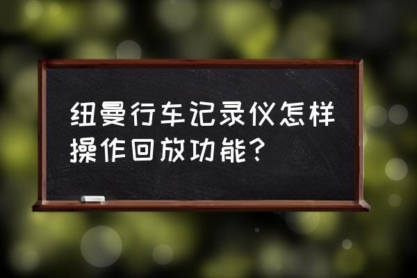 纽曼行车记录仪怎么看回放 纽曼行车记录仪怎样操作回放功能？