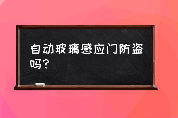 自动玻璃门危险吗 自动玻璃感应门防盗吗？