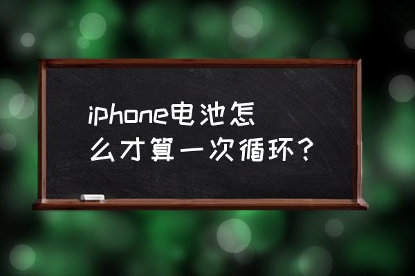 苹果手机电池循环如何查 iphone电池怎么才算一次循环？