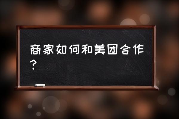 饮料厂家怎么和美团外卖合作 商家如何和美团合作？