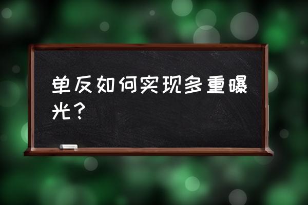 单反相机多重曝光如何拍摄技巧 单反如何实现多重曝光？