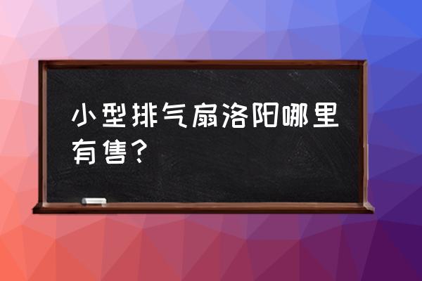 哪里有卖的三相排气扇 小型排气扇洛阳哪里有售？