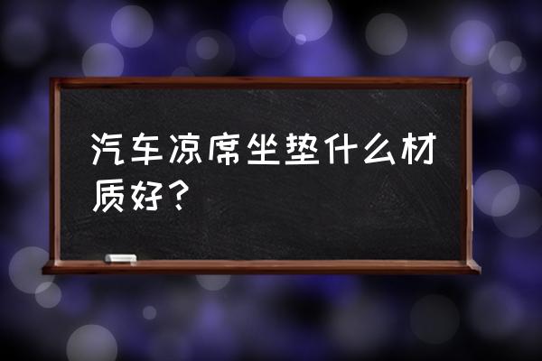 汽车夏季凉坐垫什么材质好 汽车凉席坐垫什么材质好？