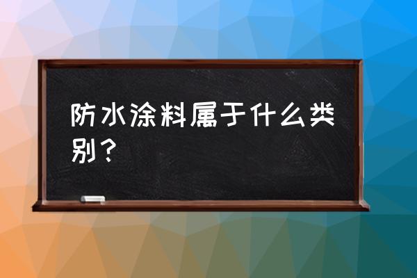 聚氨脂怎么不防水涂料 防水涂料属于什么类别？