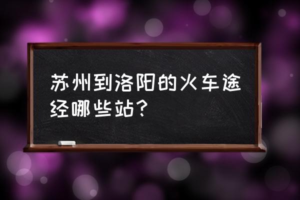 火车从苏州到河南要经过哪些站 苏州到洛阳的火车途经哪些站？