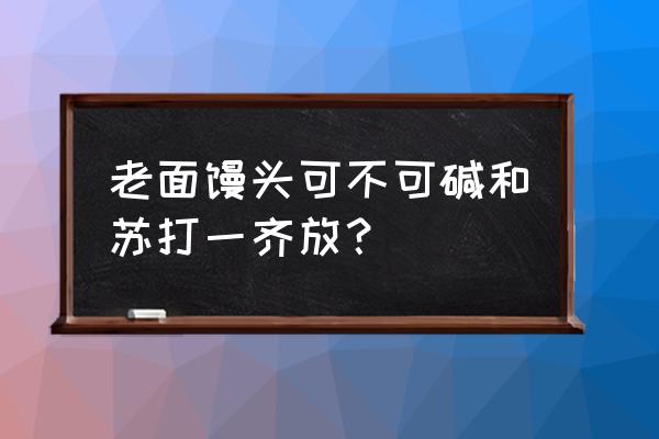 老面馒头放碱有什么用 老面馒头可不可碱和苏打一齐放？