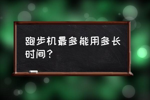 跑步机能用多长时间 跑步机最多能用多长时间？