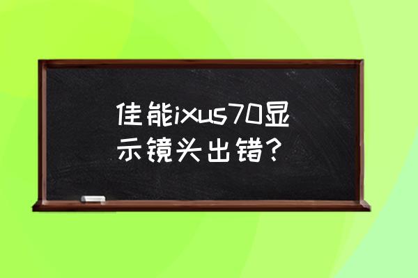 镜头排线断了出现什么反应 佳能ixus70显示镜头出错？