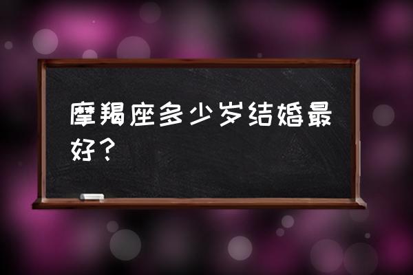 十二星座适合多少岁结婚 摩羯座多少岁结婚最好？