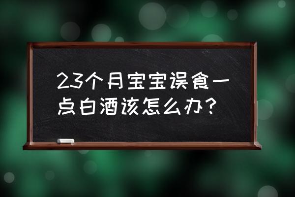 小孩子喝了白酒怎么办 23个月宝宝误食一点白酒该怎么办？