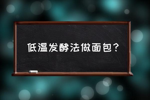 面包的发酵方法有哪些 低温发酵法做面包？