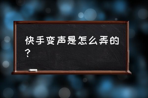 没有声卡怎么变音 快手变声是怎么弄的？