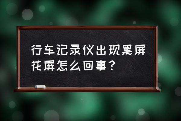 行车记录仪屏幕上花屏怎么回事 行车记录仪出现黑屏花屏怎么回事？