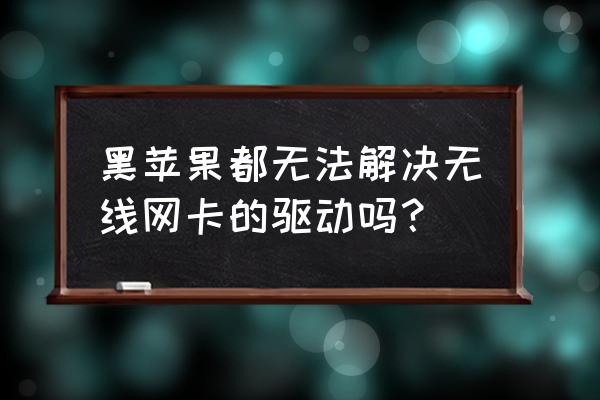 黑苹果能用无线网卡吗 黑苹果都无法解决无线网卡的驱动吗？