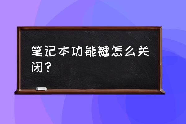 笔记本电脑的按键可以去掉吗 笔记本功能键怎么关闭？