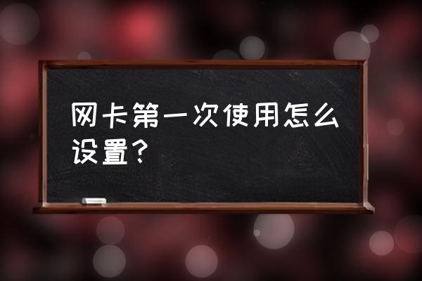 新装系统如何设置网卡 网卡第一次使用怎么设置？