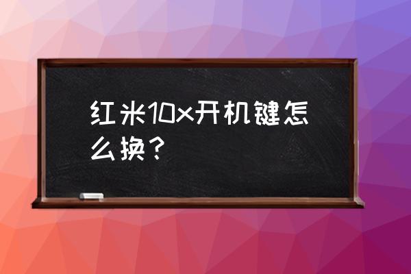 怎样更换红米手机电源键 红米10x开机键怎么换？