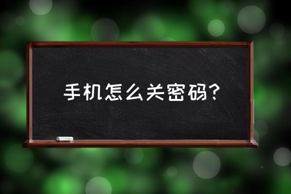 手机密码怎么关闭锁屏 手机怎么关密码？