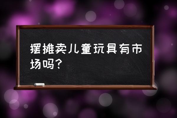 儿童磁铁钓鱼玩具摆摊怎么样 摆摊卖儿童玩具有市场吗？