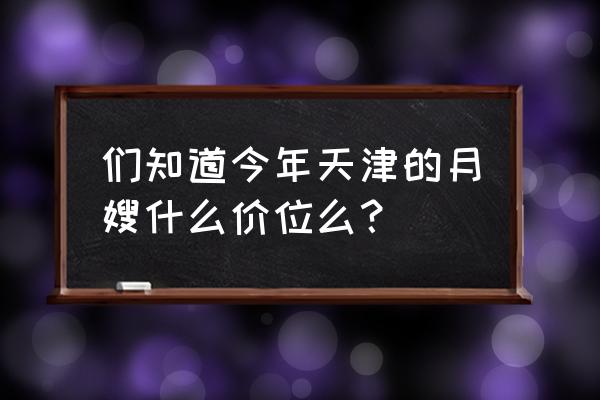 双胞胎找月嫂一个月多少钱 们知道今年天津的月嫂什么价位么？