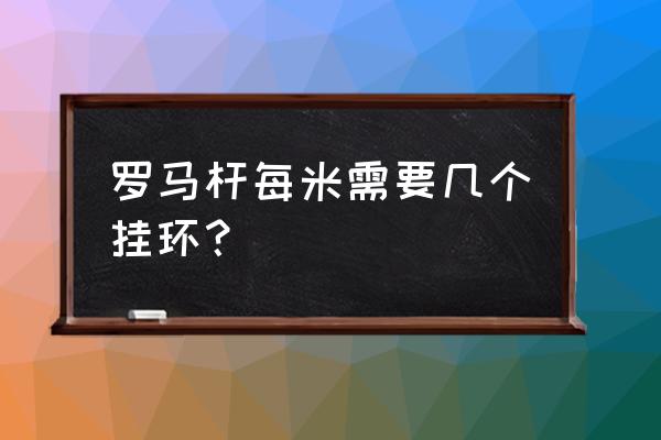 窗帘一米用几个罗马圈 罗马杆每米需要几个挂环？