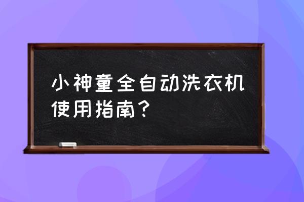 全自动洗衣机怎么用小神童 小神童全自动洗衣机使用指南？