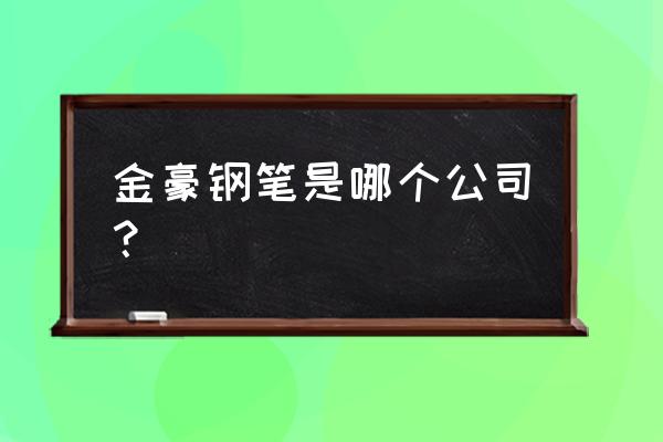 南昌哪有白金钢笔卖 金豪钢笔是哪个公司？