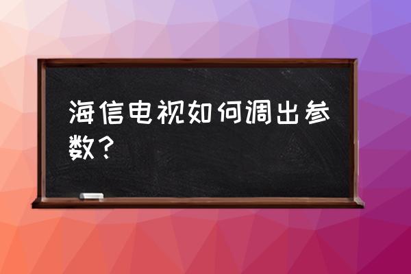 海信智能电视怎么查看参数 海信电视如何调出参数？